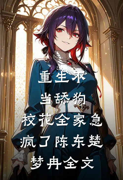 重生不当舔狗，校花全家急疯了陈东楚梦冉全文