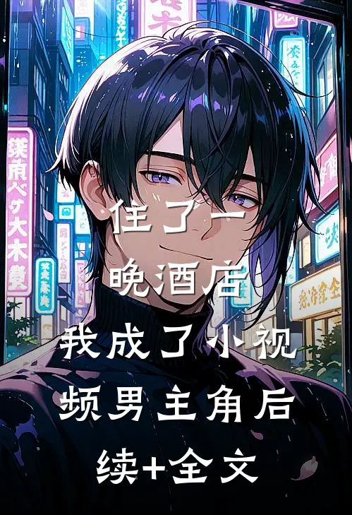 住了一晚酒店，我成了小视频男主角后续+全文