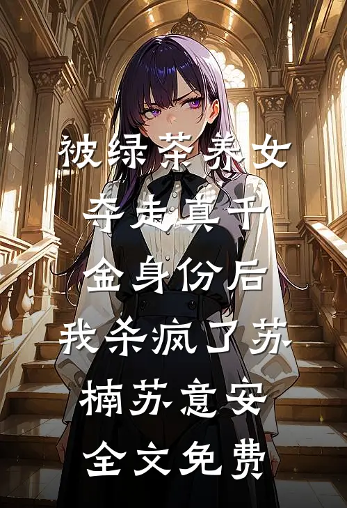 被绿茶养女夺走真千金身份后，我杀疯了苏楠苏意安全文免费