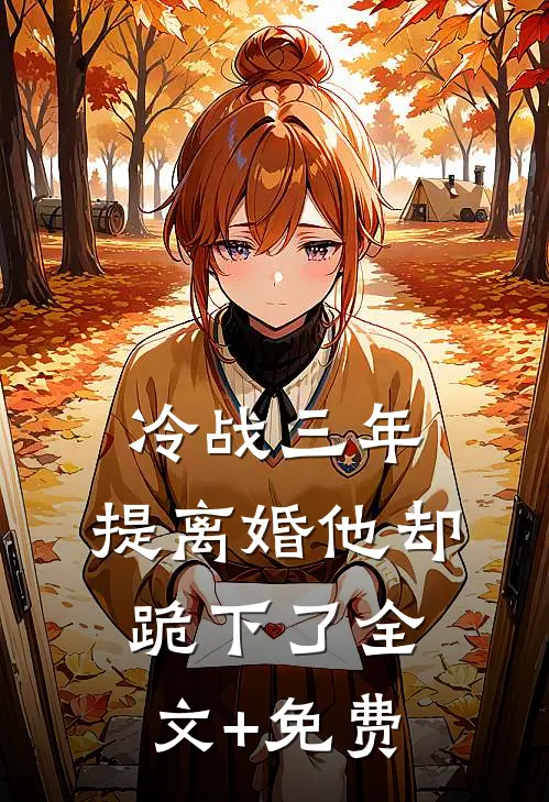 冷战三年，提离婚他却跪下了全文+免费