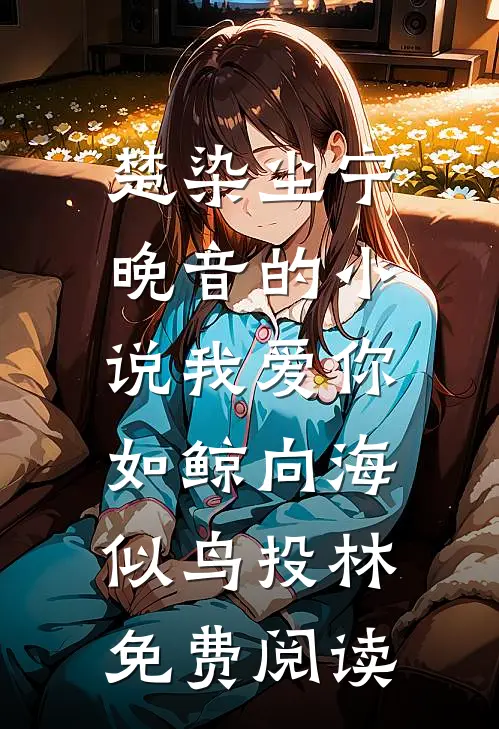 楚染尘宁晚音的小说我爱你，如鲸向海，似鸟投林免费阅读
