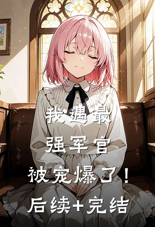 我遇最强军官，被宠爆了！后续+完结