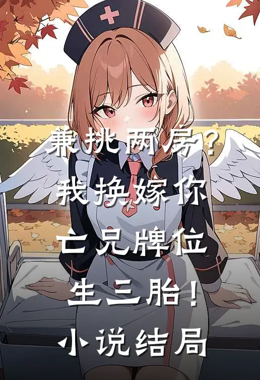 兼挑两房？我换嫁你亡兄牌位生三胎！小说结局