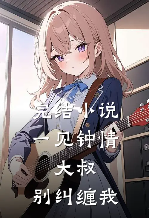 完结小说一见钟情：大叔，别纠缠我