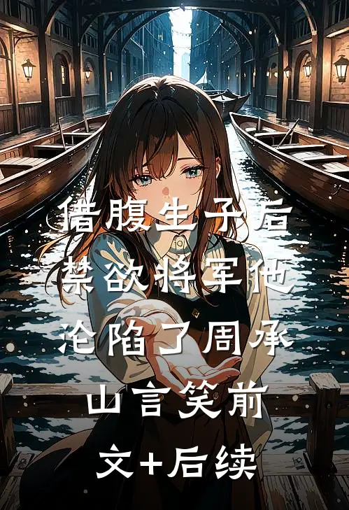 借腹生子后，禁欲将军他沦陷了周承山言笑前文+后续