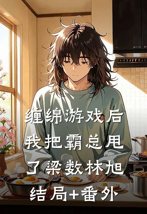 缠绵游戏后，我把霸总甩了梁数林旭结局+番外