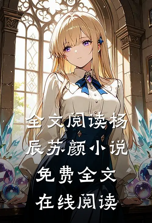 全文阅读杨辰苏颜小说免费全文在线阅读