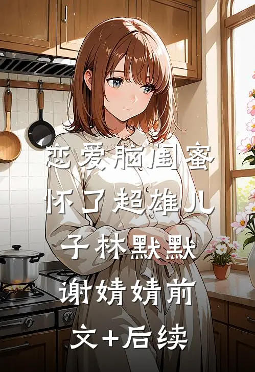 恋爱脑闺蜜怀了超雄儿子林默默谢婧婧前文+后续