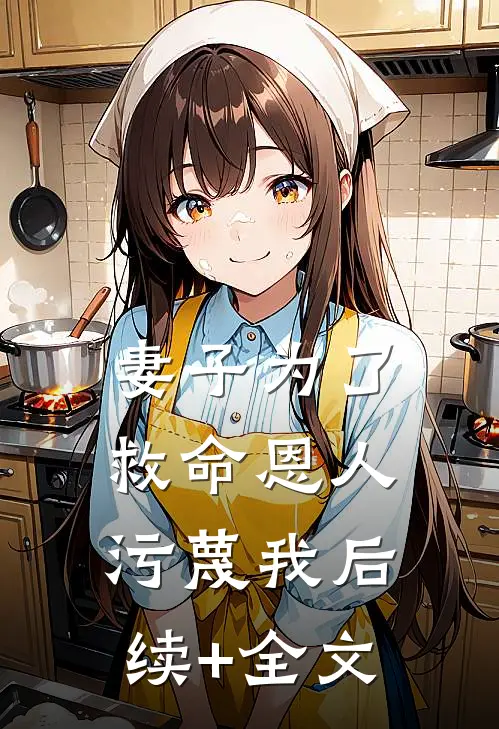 妻子为了救命恩人污蔑我后续+全文