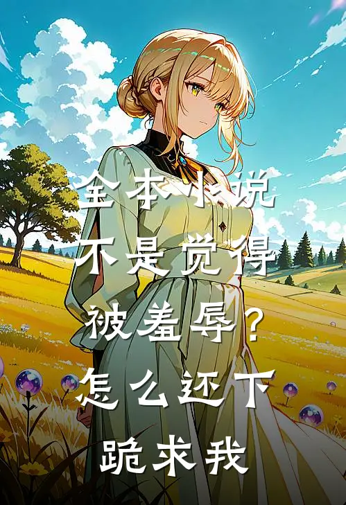 全本小说不是觉得被羞辱？怎么还下跪求我