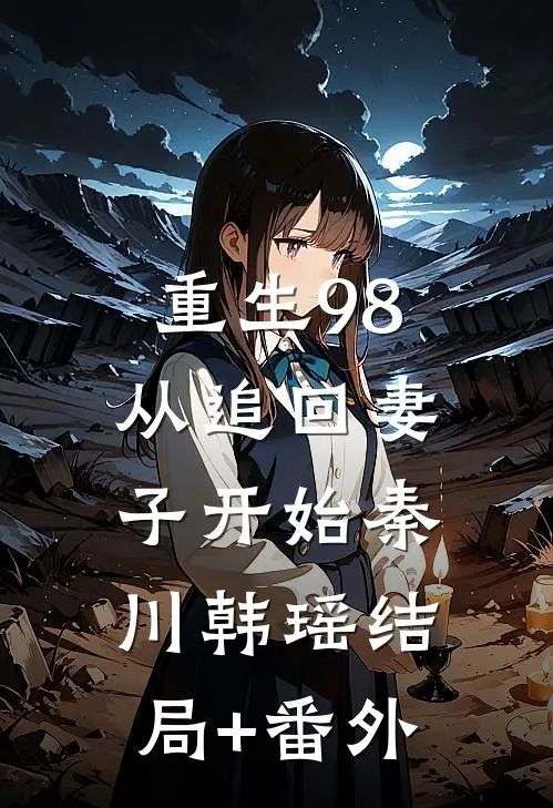 重生98：从追回妻子开始秦川韩瑶结局+番外