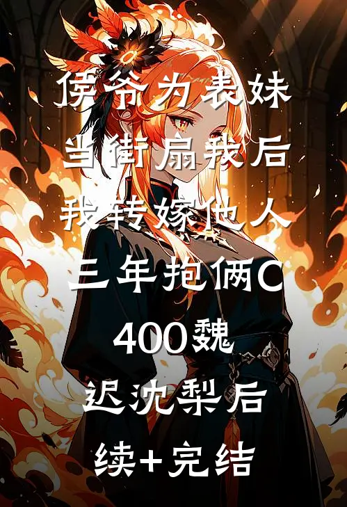 侯爷为表妹当街扇我后，我转嫁他人三年抱俩C400魏迟沈梨后续+完结