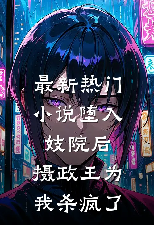 最新热门小说堕入妓院后，摄政王为我杀疯了