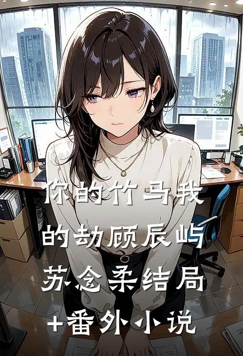 你的竹马我的劫顾辰屿苏念柔结局+番外小说