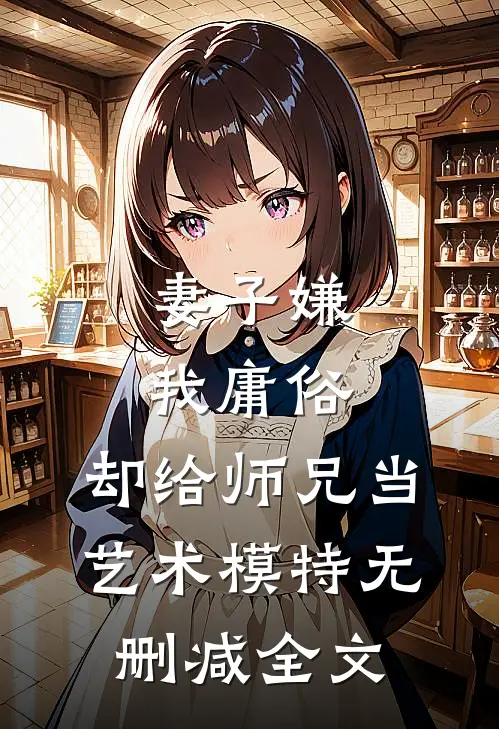 妻子嫌我庸俗，却给师兄当艺术模特无删减全文