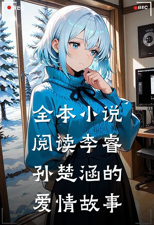 全本小说阅读李睿孙楚涵的爱情故事