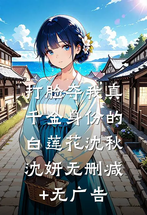 打脸夺我真千金身份的白莲花沈秋沈妍无删减+无广告