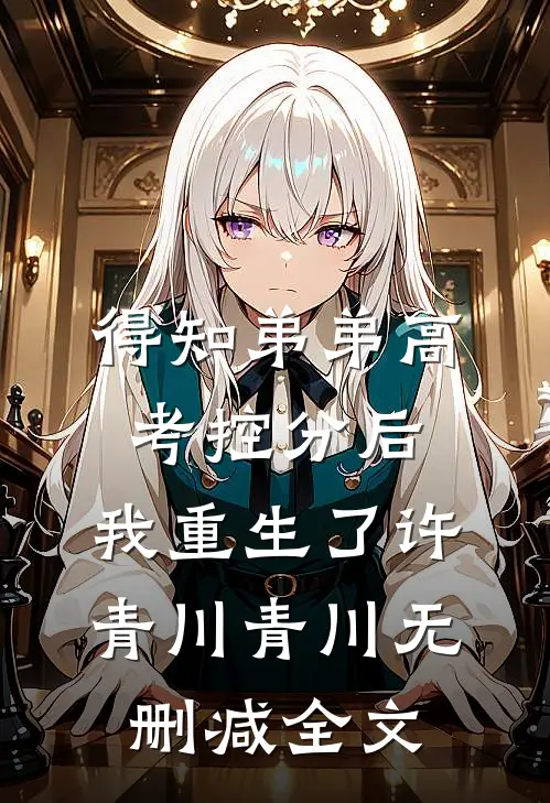 得知弟弟高考控分后，我重生了许青川青川无删减全文