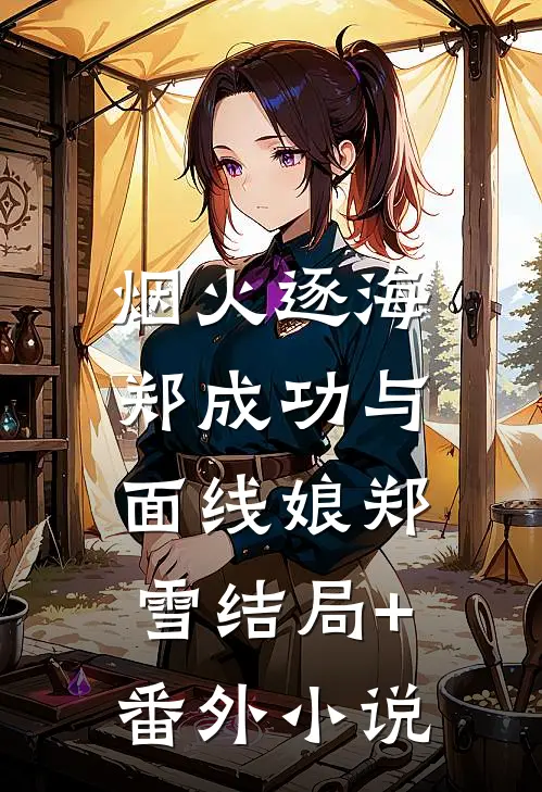 烟火逐海：郑成功与面线娘郑雪结局+番外小说