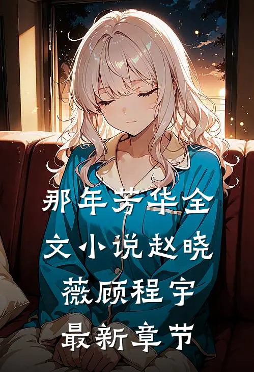 那年芳华全文小说赵晓薇顾程宇最新章节