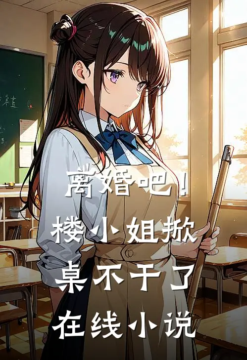 离婚吧！楼小姐掀桌不干了在线小说