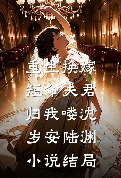 重生换嫁：短命夫君归我喽沈岁安陆渊小说结局