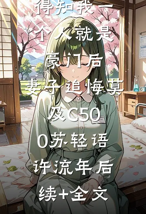得知我一个人就是豪门后，妻子追悔莫及C500苏轻语许流年后续+全文