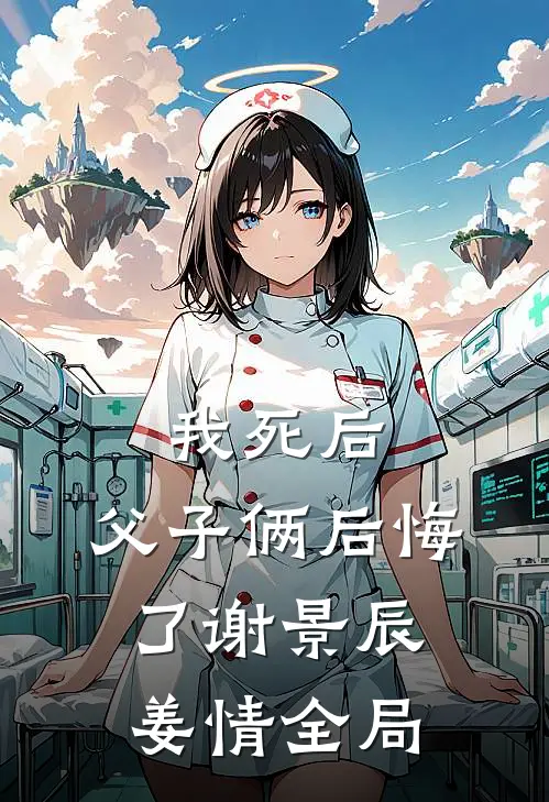我死后，父子俩后悔了谢景辰姜情全局