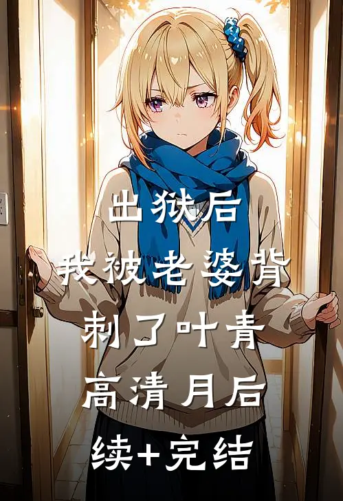出狱后，我被老婆背刺了叶青高清月后续+完结