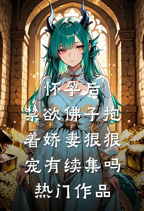怀孕后,禁欲佛子抱着娇妻狠狠宠有续集吗热门作品