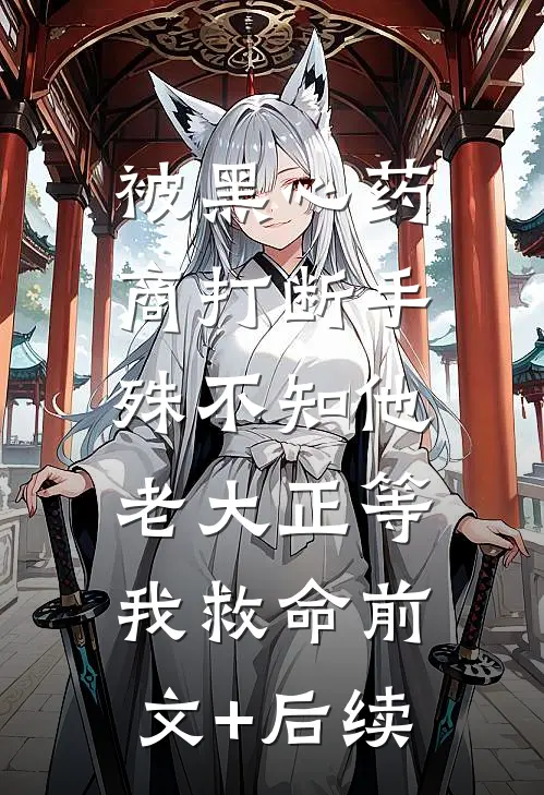 被黑心药商打断手，殊不知他老大正等我救命前文+后续