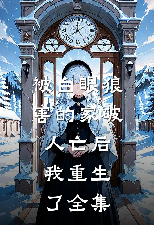 被白眼狼害的家破人亡后，我重生了 全集