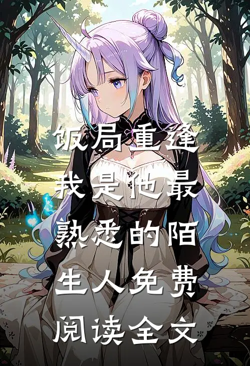 饭局重逢，我是他最熟悉的陌生人免费阅读全文