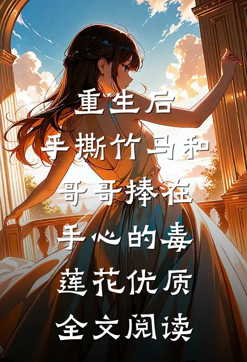 重生后，手撕竹马和哥哥捧在手心的毒莲花优质全文阅读