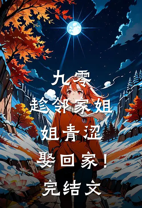 九零：趁邻家姐姐青涩，娶回家！完结文