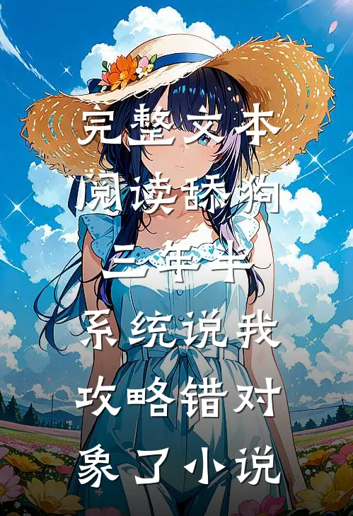 完整文本阅读舔狗三年半,系统说我攻略错对象了小说