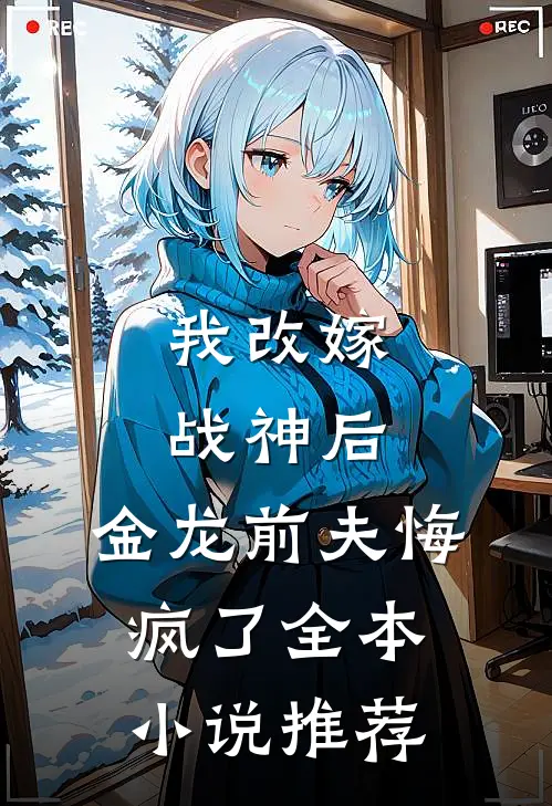 我改嫁战神后，金龙前夫悔疯了全本小说推荐
