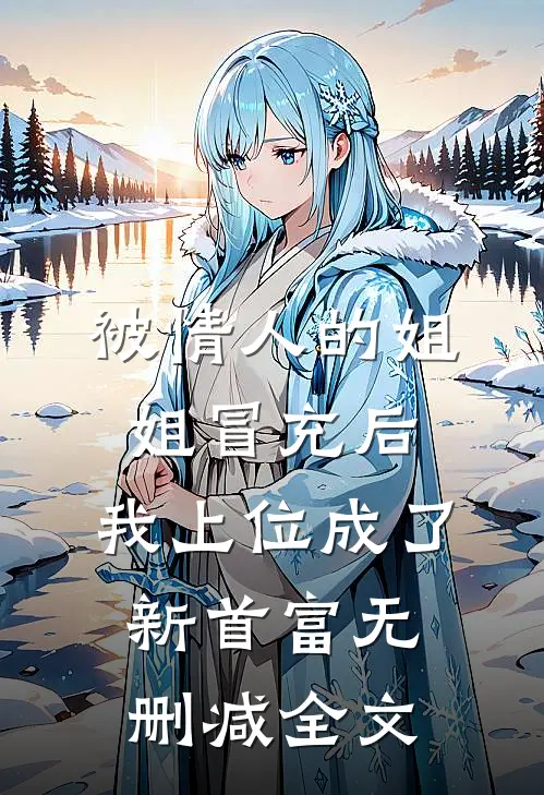 被情人的姐姐冒充后，我上位成了新首富无删减全文