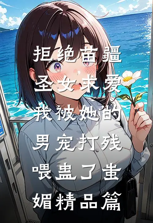 拒绝苗疆圣女求爱，我被她的男宠打残喂蛊了蚩媚精品篇