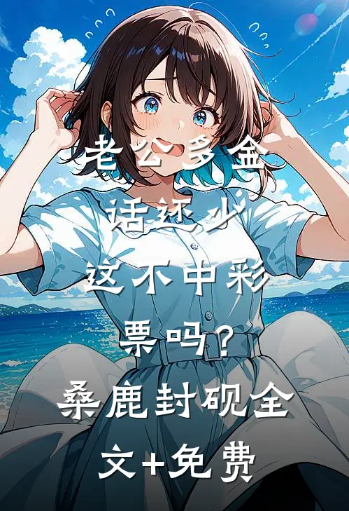 老公多金话还少，这不中彩票吗？桑鹿封砚全文+免费