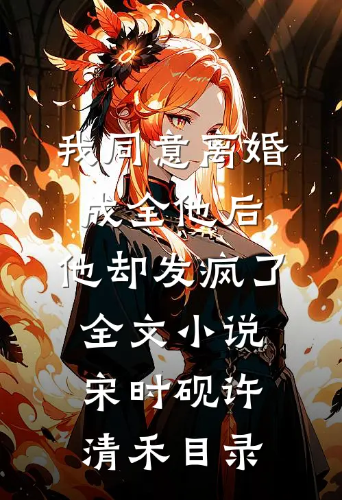 我同意离婚成全他后，他却发疯了全文小说宋时砚许清禾目录