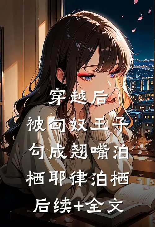 穿越后，被匈奴王子勾成翘嘴泊栖耶律泊栖后续+全文