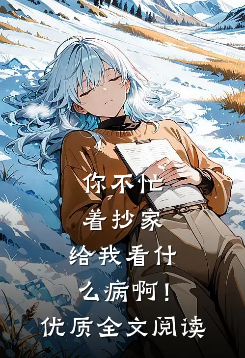 你不忙着抄家，给我看什么病啊！优质全文阅读