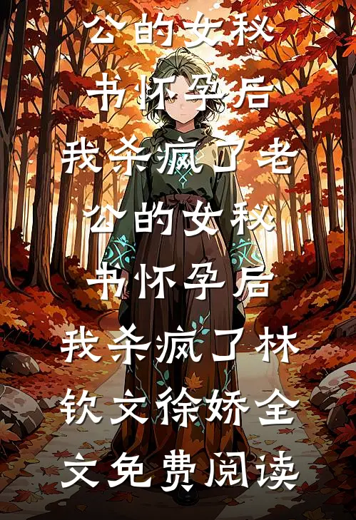 全本小说老公的女秘书怀孕后，我杀疯了老公的女秘书怀孕后，我杀疯了林钦文徐娇全文免费阅读