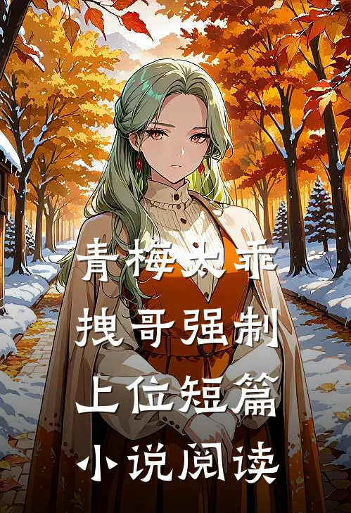 青梅太乖，拽哥强制上位短篇小说阅读