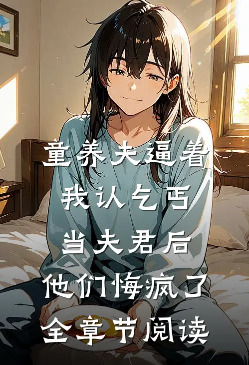 童养夫逼着我认乞丐当夫君后，他们悔疯了全章节阅读