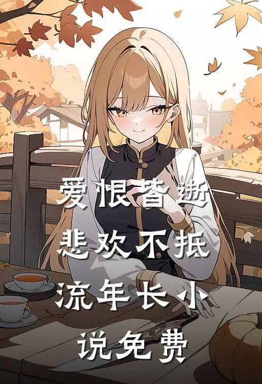 爱恨皆逝，悲欢不抵流年长小说免费