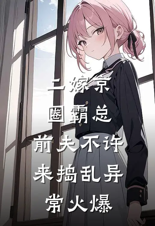 二嫁京圈霸总，前夫不许来捣乱异常火爆