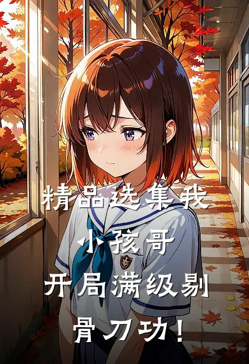 精品选集我，小孩哥，开局满级剔骨刀功！