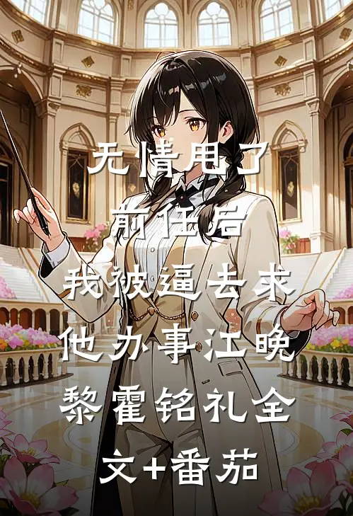 无情甩了前任后，我被逼去求他办事江晚黎霍铭礼全文+番茄
